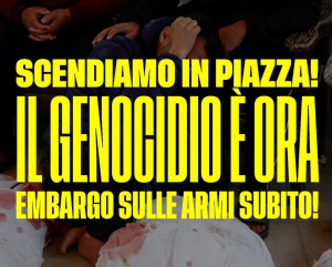 Scendiamo in piazza! Il genocidio è ora. Embargo sulle armi subito!